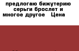 предлогаю бижутерию серьги брослет и многое другое › Цена ­ 1 200 - Московская обл., Москва г. Хобби. Ручные работы » Украшения   